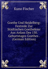 Goethe Und Heidelberg: Festrede Zur Stadtischen Goethefeier Aus Anlass Des 150. Geburtstages Goethes . (German Edition)