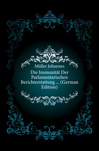 Die Immunitat Der Parlamentarischen Berichterstattung ... (German Edition)