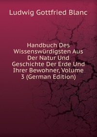 Handbuch Des Wissenswurdigsten Aus Der Natur Und Geschichte Der Erde Und Ihrer Bewohner, Volume 3 (German Edition)