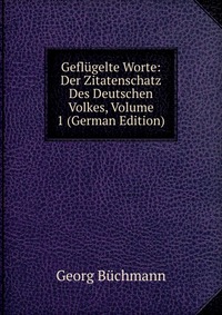 Geflugelte Worte: Der Zitatenschatz Des Deutschen Volkes, Volume 1 (German Edition)