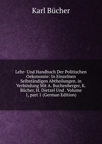 Lehr- Und Handbuch Der Politischen Oekonomie: In Einzelnen Selbstandigen Abtheilungen. in Verbindung Mit A. Buchenberger, K. Bucher, H. Dietzel Und . Volume 1, part 1 (German Edition)