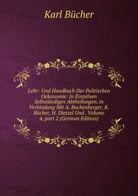 Lehr- Und Handbuch Der Politischen Oekonomie: In Einzelnen Selbstandigen Abtheilungen. in Verbindung Mit A. Buchenberger, K. Bucher, H. Dietzel Und . Volume 4, part 2 (German Edition)