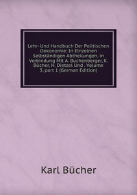 Lehr- Und Handbuch Der Politischen Oekonomie: In Einzelnen Selbstandigen Abtheilungen. in Verbindung Mit A. Buchenberger, K. Bucher, H. Dietzel Und . Volume 3, part 1 (German Edition)