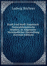 Kraft Und Stoff: Empirisch-Naturphilosohische Studien, in Allgemein-Verstandlicher Darstellung (German Edition)