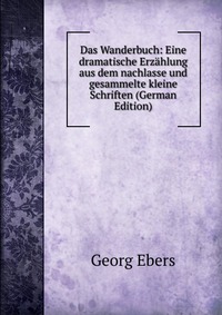 Das Wanderbuch: Eine dramatische Erzahlung aus dem nachlasse und gesammelte kleine Schriften (German Edition)