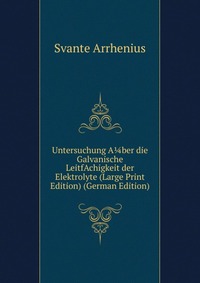 Untersuchung A?ber die Galvanische LeitfAchigkeit der Elektrolyte (Large Print Edition) (German Edition)