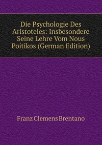 Die Psychologie Des Aristoteles: Insbesondere Seine Lehre Vom Nous Poitikos (German Edition)