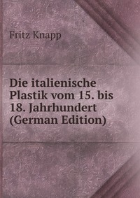 Die italienische Plastik vom 15. bis 18. Jahrhundert (German Edition)