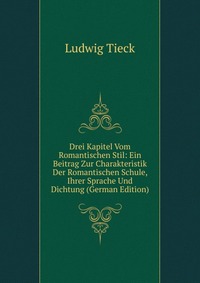 Drei Kapitel Vom Romantischen Stil: Ein Beitrag Zur Charakteristik Der Romantischen Schule, Ihrer Sprache Und Dichtung (German Edition)