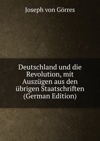 Deutschland und die Revolution, mit Auszugen aus den ubrigen Staatschriften (German Edition)