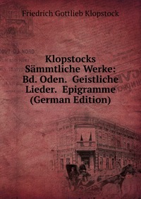 Klopstocks Sammtliche Werke: Bd. Oden. Geistliche Lieder. Epigramme (German Edition)