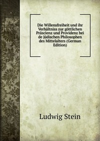 Die Willensfreiheit und ihr Verhaltniss zur gottlichen Prascienz und Providenz bei de judischen Philosophen des Mittelalters (German Edition)