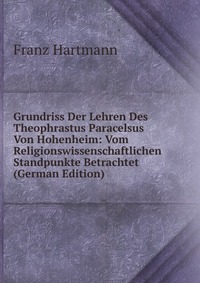 Grundriss Der Lehren Des Theophrastus Paracelsus Von Hohenheim: Vom Religionswissenschaftlichen Standpunkte Betrachtet (German Edition)