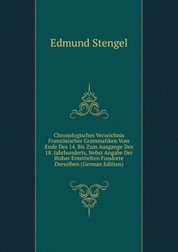 Chronologisches Verzeichnis Franzosischer Grammatiken Vom Ende Des 14. Bis Zum Ausgange Des 18. Jahrhunderts, Nebst Angabe Der Bisher Ermittelten Fundorte Derselben (German Edition)