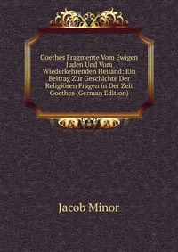 Goethes Fragmente Vom Ewigen Juden Und Vom Wiederkehrenden Heiland: Ein Beitrag Zur Geschichte Der Religiosen Fragen in Der Zeit Goethes (German Edition)