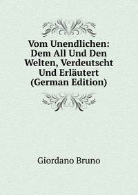 Vom Unendlichen: Dem All Und Den Welten, Verdeutscht Und Erlautert (German Edition)