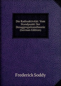 Die Radioaktivitat: Vom Standpunkt Der Desaggregationstheorie (German Edition)