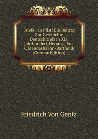 Briefe . an Pilat: Ein Beitrag Zur Geschichte Deutschlands in Xix. Jahrhundert, Herausg. Von K. Mendeslssohn-Bartholdy (German Edition)