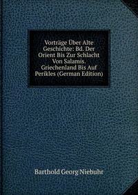 Vortrage Uber Alte Geschichte: Bd. Der Orient Bis Zur Schlacht Von Salamis. Griechenland Bis Auf Perikles (German Edition)