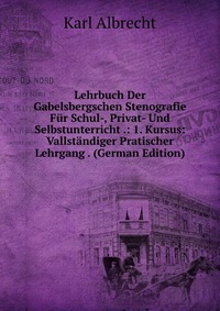 Lehrbuch Der Gabelsbergschen Stenografie Fur Schul-, Privat- Und Selbstunterricht .: 1. Kursus: Vallstandiger Pratischer Lehrgang . (German Edition)