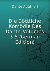 Die Gottliche Komodie Des Dante, Volumes 3-5 (German Edition)