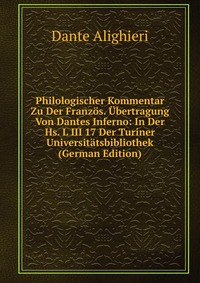 Philologischer Kommentar Zu Der Franzos. Ubertragung Von Dantes Inferno: In Der Hs. L III 17 Der Turiner Universitatsbibliothek (German Edition)