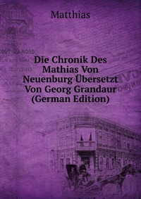 Die Chronik Des Mathias Von Neuenburg Ubersetzt Von Georg Grandaur (German Edition)