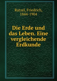 Die Erde und das Leben. Eine vergleichende Erdkunde