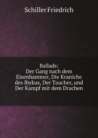 Ballads: Der Gang nach dem Eisenhammer, Die Kraniche des Ibykus, Der Taucher, und Der Kampf mit dem Drachen