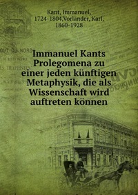 Immanuel Kants Prolegomena zu einer jeden kunftigen Metaphysik, die als Wissenschaft wird auftreten konnen