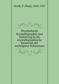 Physikalische Krystallographie und Einleitung in die krystallographische Kenntniss der wichtigsten Substanzen