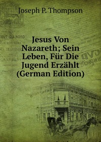 Jesus Von Nazareth; Sein Leben, Fur Die Jugend Erzahlt (German Edition)