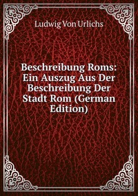 Beschreibung Roms: Ein Auszug Aus Der Beschreibung Der Stadt Rom (German Edition)