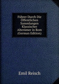 Fuhrer Durch Die Offentlichen Sammlungen Klassischer Alterumer in Rom (German Edition)