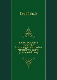 Fuhrer Durch Die Offentlichen Sammlungen Klassischer Alterthumer in Rom (German Edition)