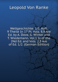 Weltgeschichte. 1/3. Aufl. 9 Theile In 17 Pt. Vols. 8,9 Are Ed. by A. Dove, G. Winter and T. Wiedemann. Vol.1 Is of the 2Nd Ed. and Vols. 2,3 Are of Ed. 1/2. (German Edition)