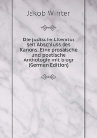 Die judische Literatur seit Abschluss des Kanons. Eine prosaische und poetische Anthologie mit biogr (German Edition)