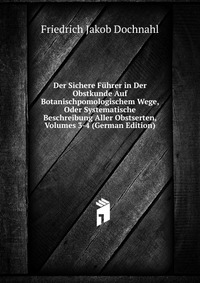 Der Sichere Fuhrer in Der Obstkunde Auf Botanischpomologischem Wege, Oder Systematische Beschreibung Aller Obstserten, Volumes 3-4 (German Edition)