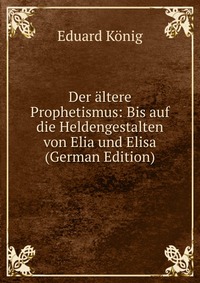 Der altere Prophetismus: Bis auf die Heldengestalten von Elia und Elisa (German Edition)