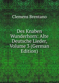 Des Knaben Wunderhorn: Alte Deutsche Lieder, Volume 3 (German Edition)