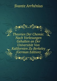 Theorien Der Chemie: Nach Vorlesungen Gehalten an Der Universitat Von Kalifornien Zu Berkeley (German Edition)