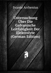 Untersuchung Uber Die Galvanische Leitfahigkeit Der Elektrolyte (German Edition)