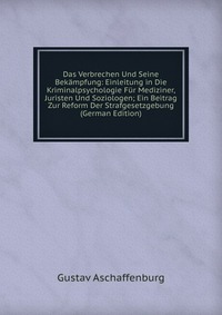 Das Verbrechen Und Seine Bekampfung: Einleitung in Die Kriminalpsychologie Fur Mediziner, Juristen Und Soziologen; Ein Beitrag Zur Reform Der Strafgesetzgebung (German Edition)