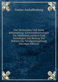 Das Verbrechen Und Seine Bekampfung: Kriminalpsychologie Fur Mediziner, Juristen Und Soziologen, Ein Beitrag Zur Reform Der Strafgesetzgebung (German Edition)