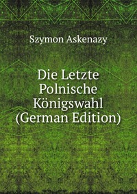 Die Letzte Polnische Konigswahl (German Edition)