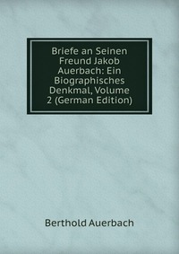 Briefe an Seinen Freund Jakob Auerbach: Ein Biographisches Denkmal, Volume 2 (German Edition)