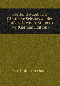 Berthold Auerbachs Samtliche Schwarzwalder Dorfgeschichten, Volumes 7-8 (German Edition)