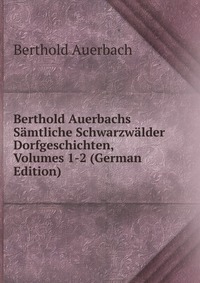 Berthold Auerbachs Samtliche Schwarzwalder Dorfgeschichten, Volumes 1-2 (German Edition)