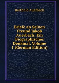 Briefe an Seinen Freund Jakob Auerbach: Ein Biographisches Denkmal, Volume 1 (German Edition)