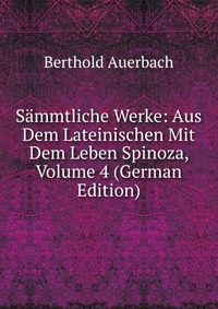 Sammtliche Werke: Aus Dem Lateinischen Mit Dem Leben Spinoza, Volume 4 (German Edition)